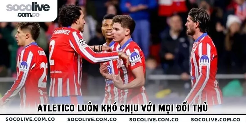 Atletico luôn khó chịu với mọi đối thủ trong nước lẫn khu vực châu Âu