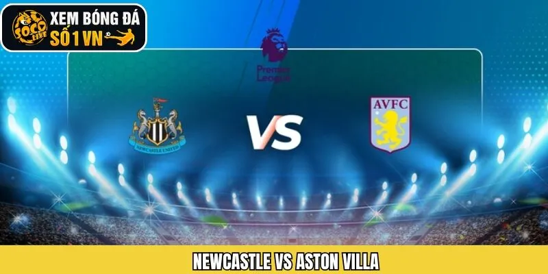 Newcastle Vs Aston Villa - Cuộc Chạm Trán Vào Ngày 25/1