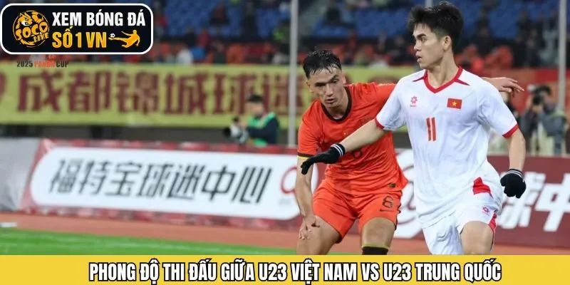 Phân tích phong độ giữa U23 Việt Nam vs U23 Trung Quốc